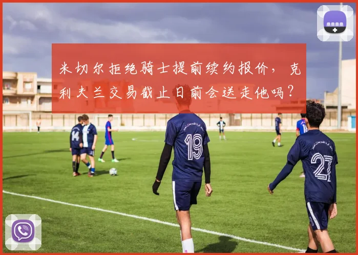 米切尔拒绝骑士提前续约报价，克利夫兰交易截止日前会送走他吗？