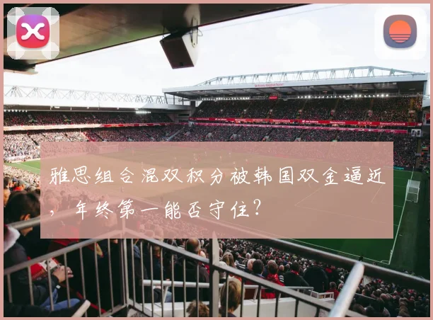 雅思组合混双积分被韩国双金逼近,年终第一能否守住?